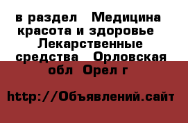  в раздел : Медицина, красота и здоровье » Лекарственные средства . Орловская обл.,Орел г.